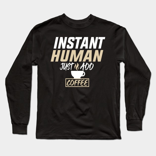 Instant Human Just Add Coffee Funny Design Quote Long Sleeve T-Shirt by shopcherroukia